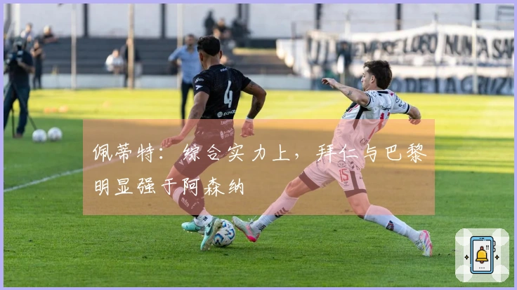 佩蒂特：综合实力上，拜仁与巴黎明显强于阿森纳