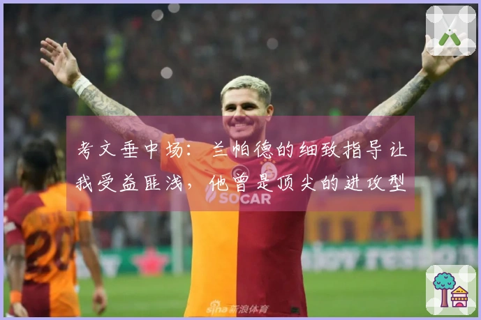考文垂中场：兰帕德的细致指导让我受益匪浅，他曾是顶尖的进攻型中场