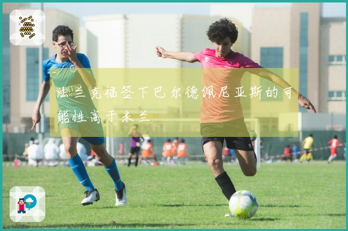 法兰克福签下巴尔德佩尼亚斯的可能性高于米兰