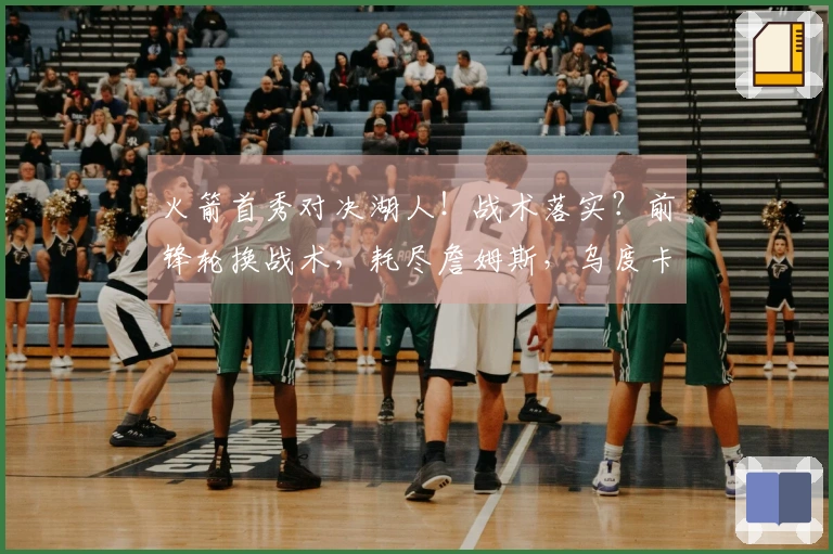 火箭首秀对决湖人！战术落实？前锋轮换战术，耗尽詹姆斯，乌度卡巧妙应对