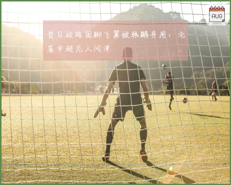 昔日边路国脚飞翼被韩鹏弃用，沦落中超无人问津