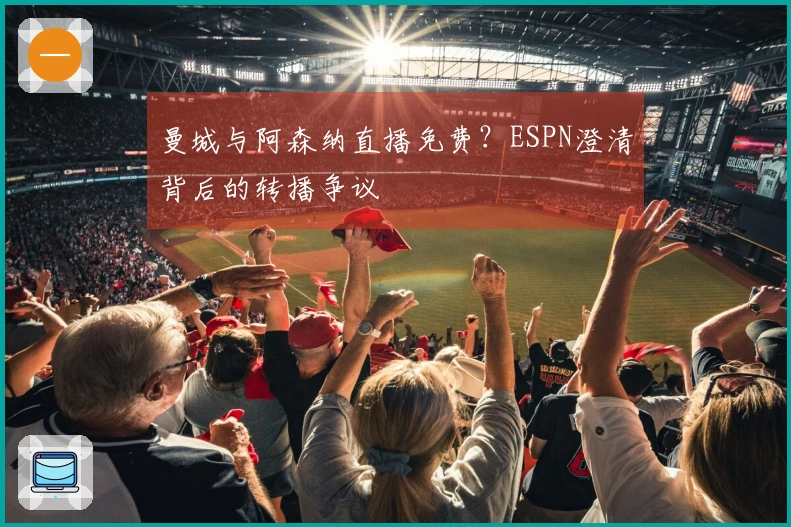 曼城与阿森纳直播免费？ESPN澄清背后的转播争议