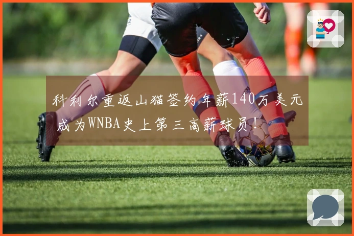 科利尔重返山猫签约年薪140万美元 成为WNBA史上第三高薪球员！