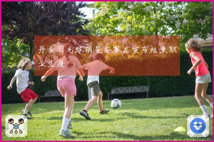 丹麦羽毛球明星安赛龙宣布结束职业生涯