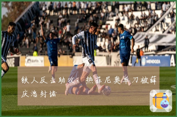铁人反击助攻，热菲尼奥单刀被薛庆浩封堵