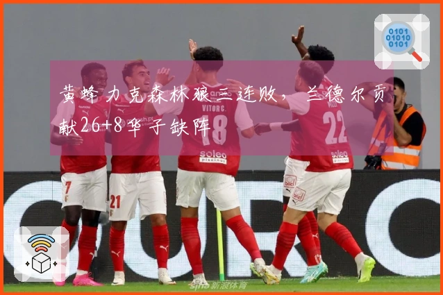 黄蜂力克森林狼三连败，兰德尔贡献26+8华子缺阵