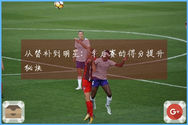 从替补到明星：季后赛的得分提升秘诀