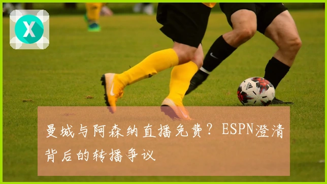 曼城与阿森纳直播免费？ESPN澄清背后的转播争议