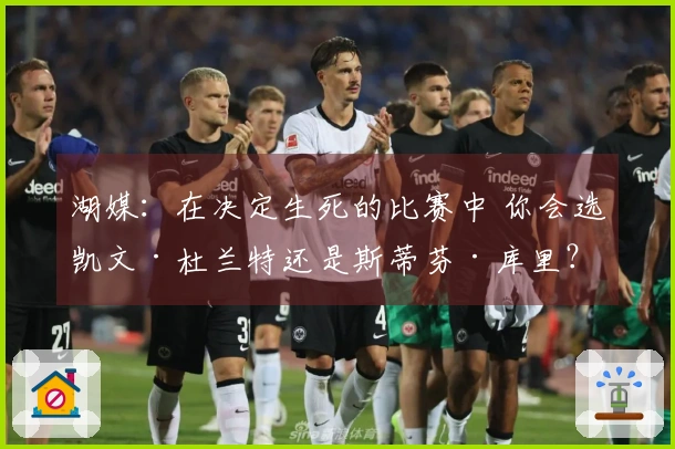 湖媒：在决定生死的比赛中 你会选凯文·杜兰特还是斯蒂芬·库里？