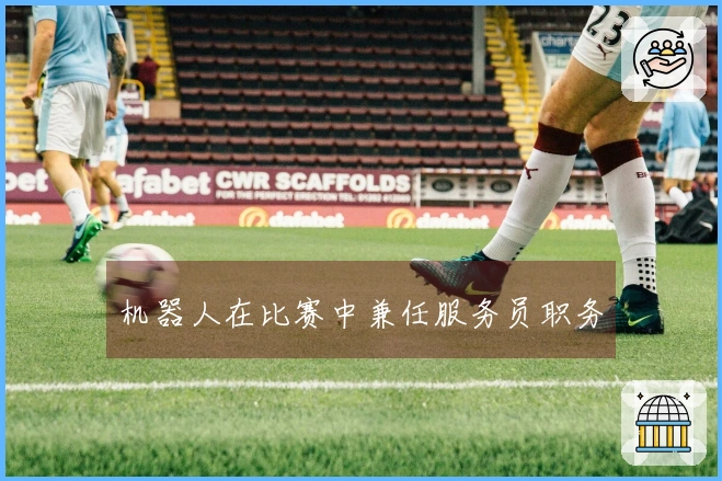 机器人在比赛中兼任服务员职务