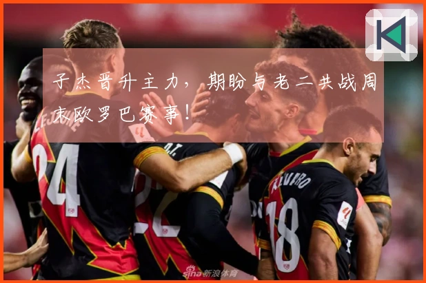 子杰晋升主力，期盼与老二共战周末欧罗巴赛事！