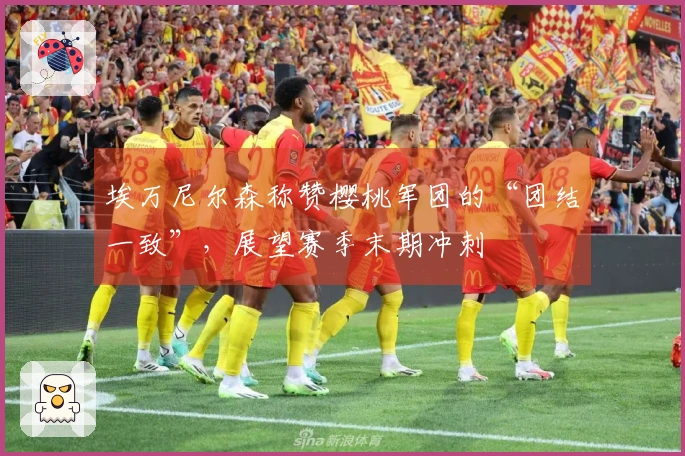 埃万尼尔森称赞樱桃军团的“团结一致”，展望赛季末期冲刺
