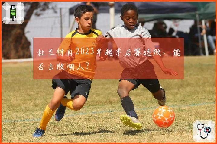 杜兰特自2023年起季后赛连败，能否击败湖人？